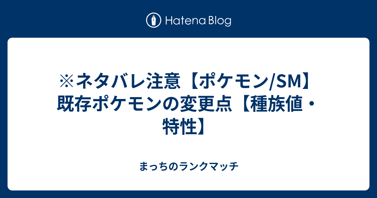 ネタバレ注意 ポケモン Sm 既存ポケモンの変更点 種族値 特性 まっちのランクマッチ