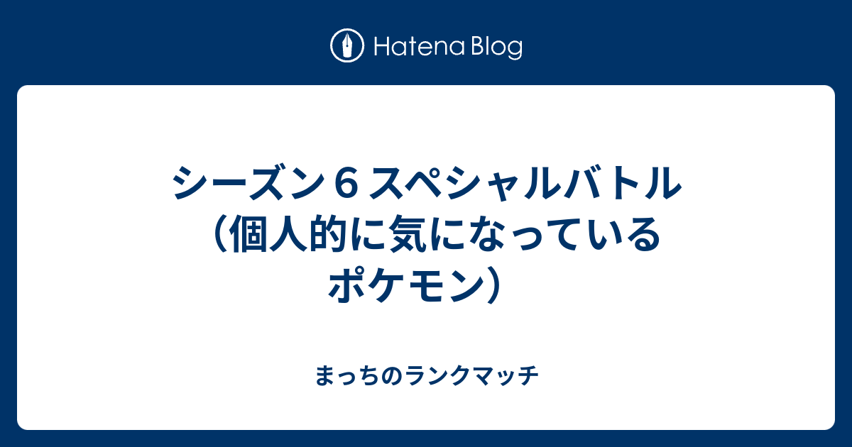 シーズン６スペシャルバトル 個人的に気になっているポケモン まっちのランクマッチ