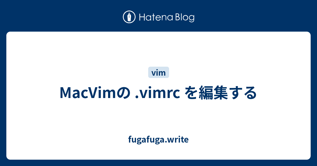 Macvimの Vimrc を編集する Fugafuga Write