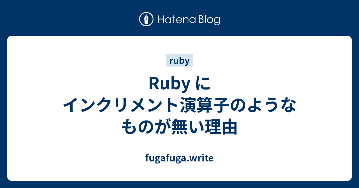 Ruby にインクリメント演算子のようなものが無い理由 Fugafuga Write