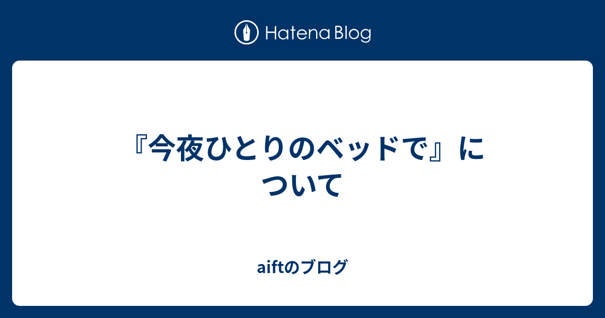 aiftのブログ  『今夜ひとりのベッドで』について