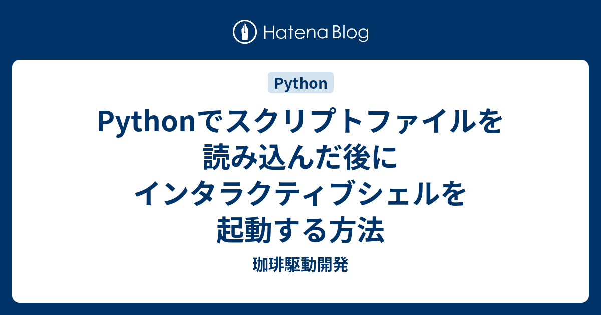 Pythonでスクリプトファイルを読み込んだ後にインタラクティブシェルを起動する方法 - 珈琲駆動開発