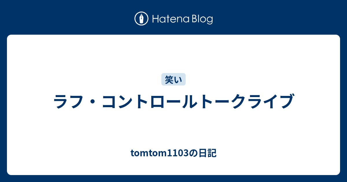 ラフ コントロールトークライブ Tomtom1103の日記