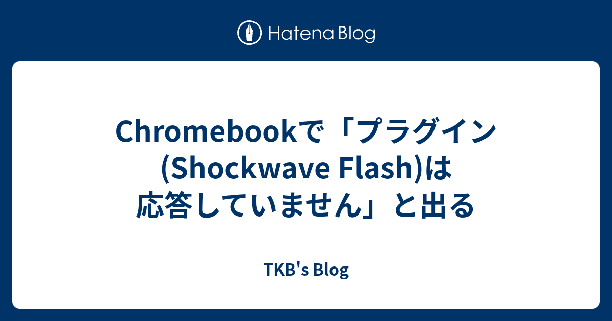 Chromebookで プラグイン Shockwave Flash は応答していません と出る Tkb S Blog