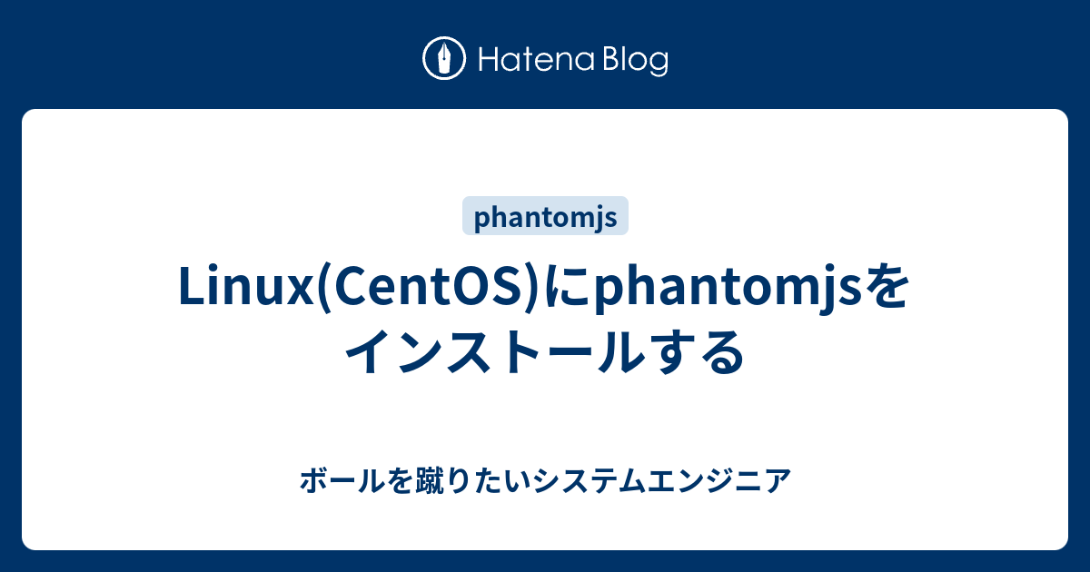 Linux(CentOS)にphantomjsをインストールする - ボールを蹴りたいシステムエンジニア