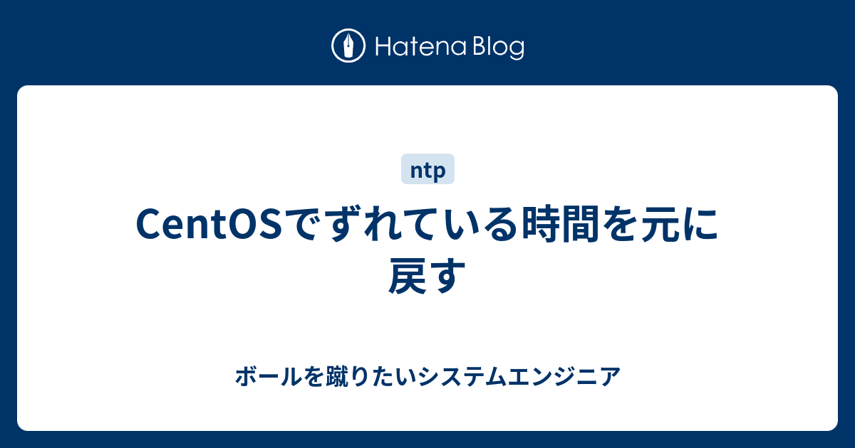 Centosでずれている時間を元に戻す ボールを蹴りたいシステムエンジニア