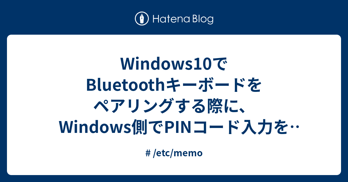 Windows10でBluetoothキーボードをペアリングする際に、Windows側でPINコード入力を求められる問題 /etc/memo