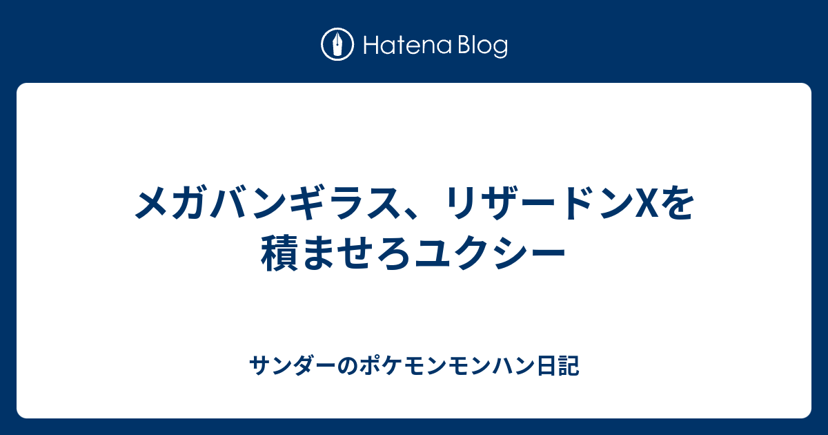 メガバンギラス リザードンxを積ませろユクシー サンダーのポケモンモンハン日記