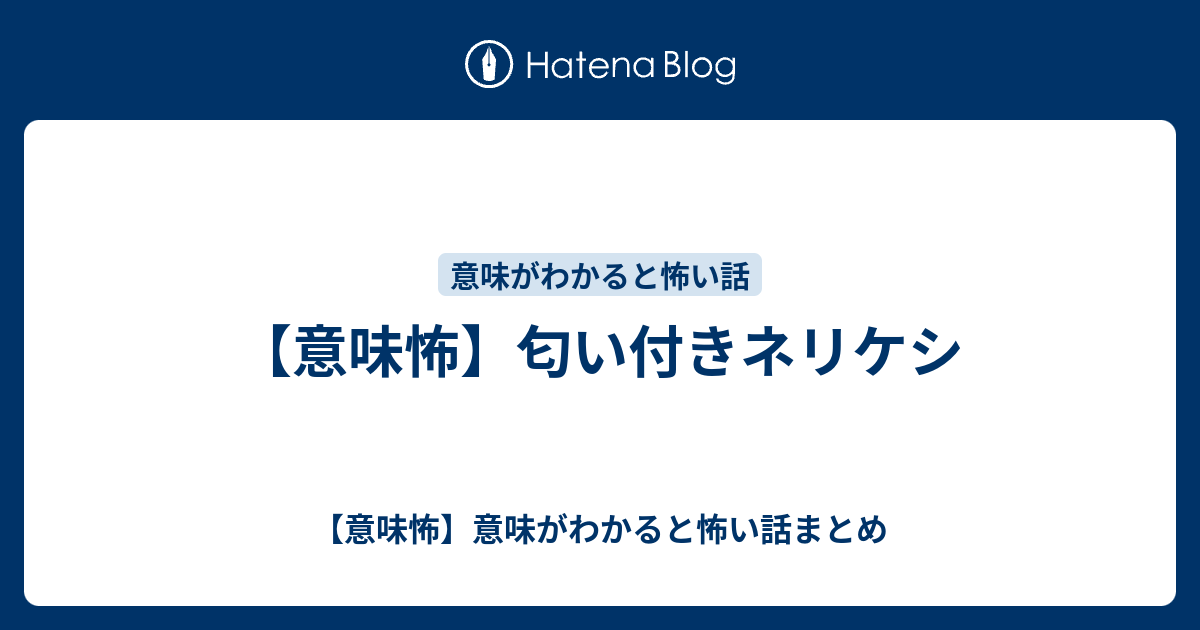 意味怖 匂い付きネリケシ 意味怖 意味がわかると怖い話まとめ