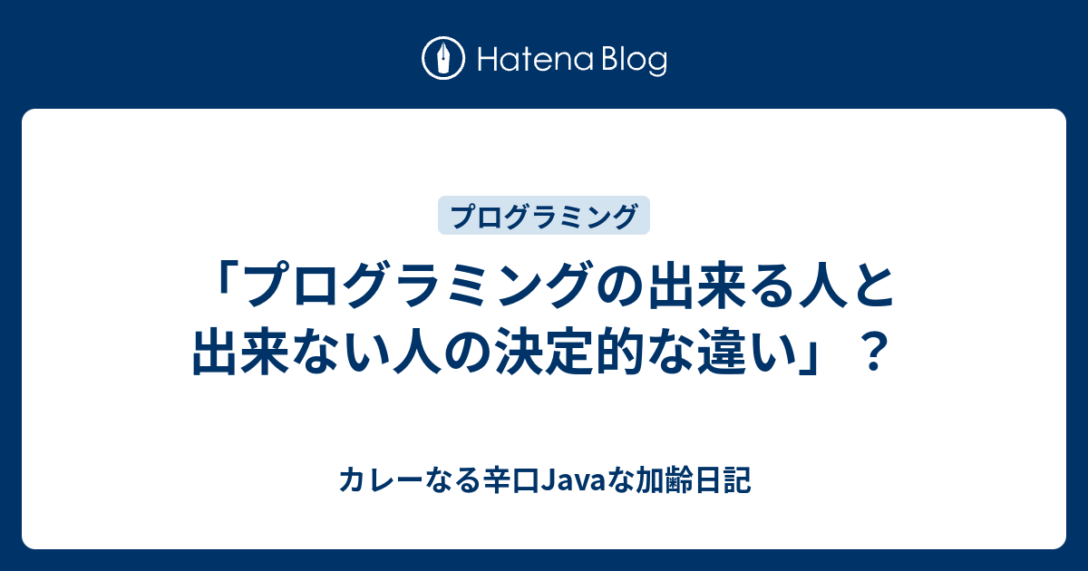 プログラミングの出来る人と出来ない人の決定的な違い カレーなる辛口javaな加齢日記