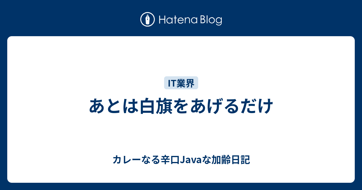 あとは白旗をあげるだけ カレーなる辛口javaな加齢日記