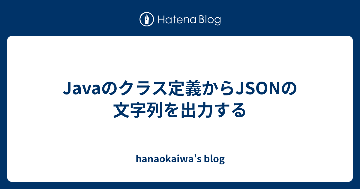 Javaのクラス定義からjsonの文字列を出力する Hanaokaiwa S Blog