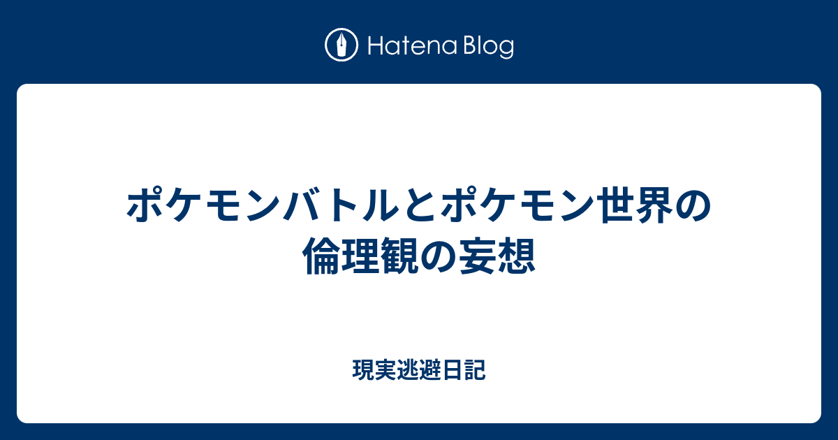 ポケモンバトルとポケモン世界の倫理観の妄想 現実逃避日記