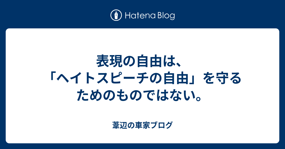 車家ブログ　Kurumaya Blog  表現の自由は、「ヘイトスピーチの自由」を守るためのものではない。