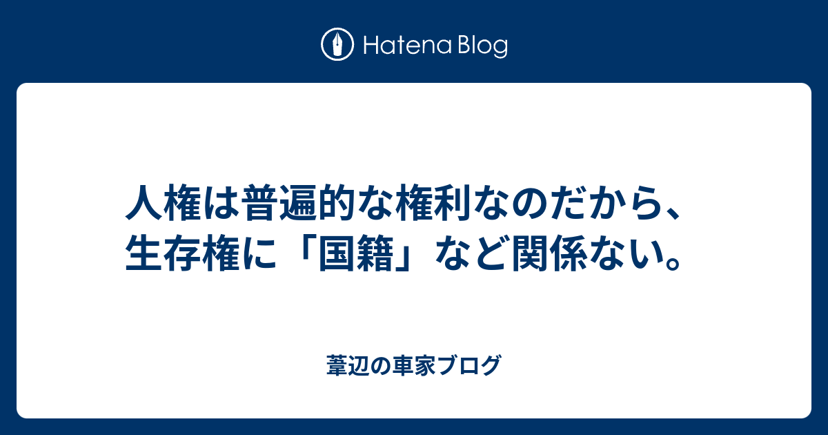 車家ブログ　Kurumaya Blog  人権は普遍的な権利なのだから、生存権に「国籍」など関係ない。