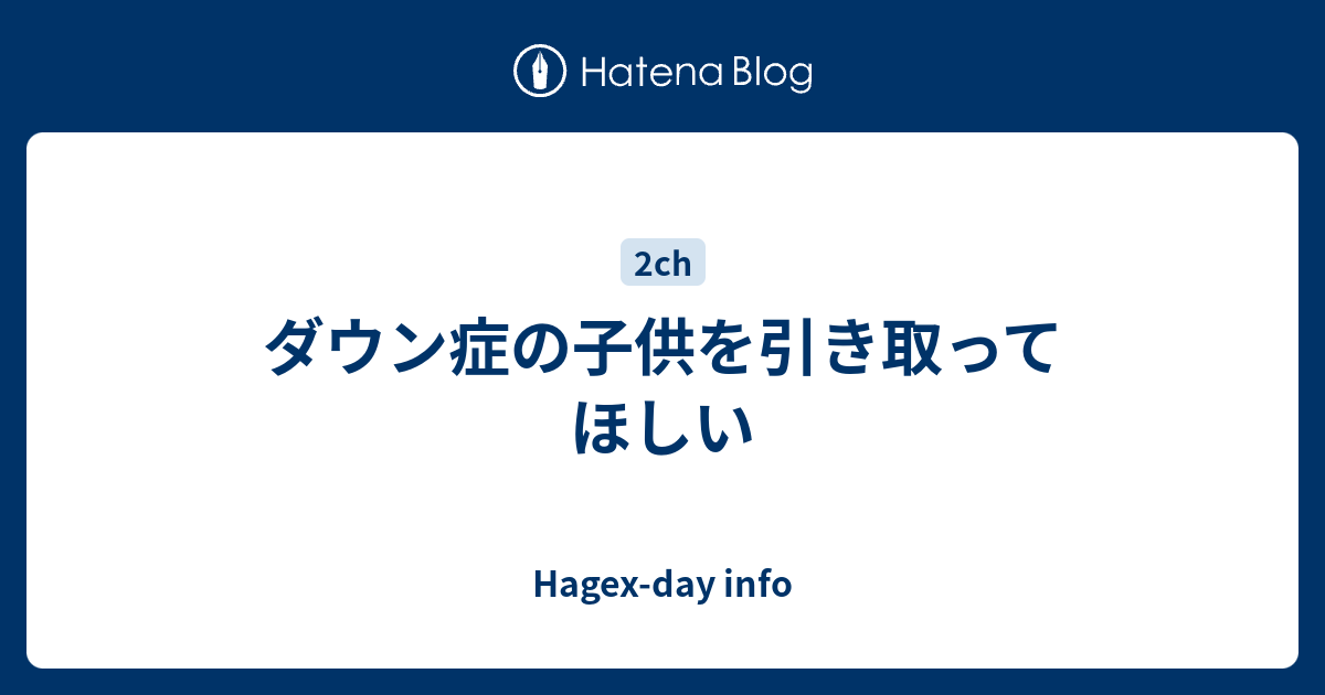 ダウン症の子供を引き取ってほしい Hagex Day Info