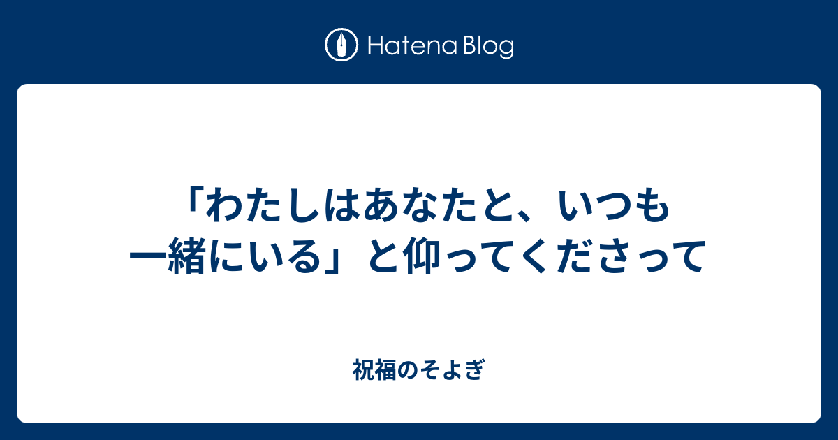 「わたしはあなたと、いつも一緒にいる」と仰ってくださって - 祝福のそよぎ