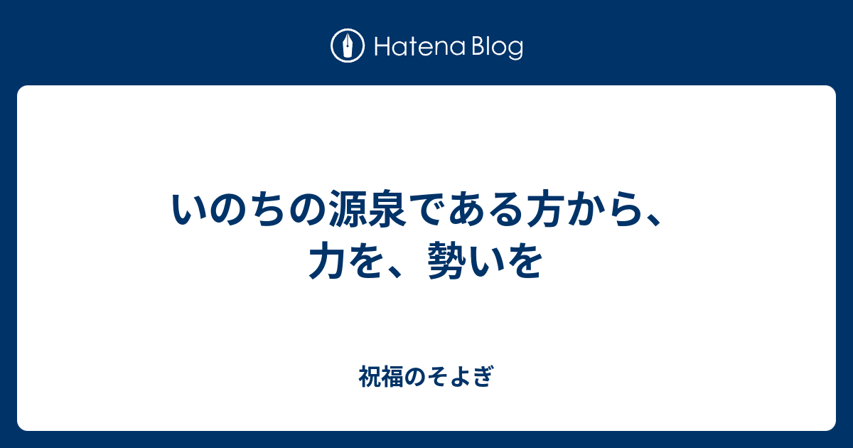 いのちの源泉である方から、力を、勢いを - 祝福のそよぎ
