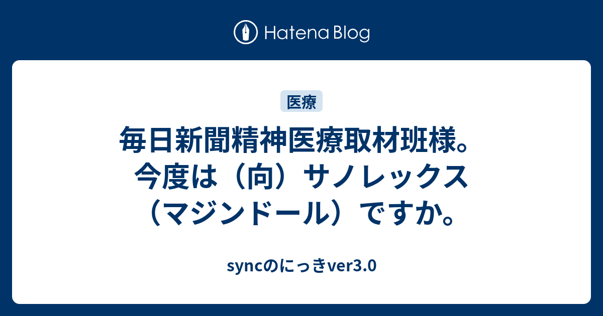 毎日新聞精神医療取材班様 今度は 向 サノレックス マジンドール ですか Syncのにっきver3 0