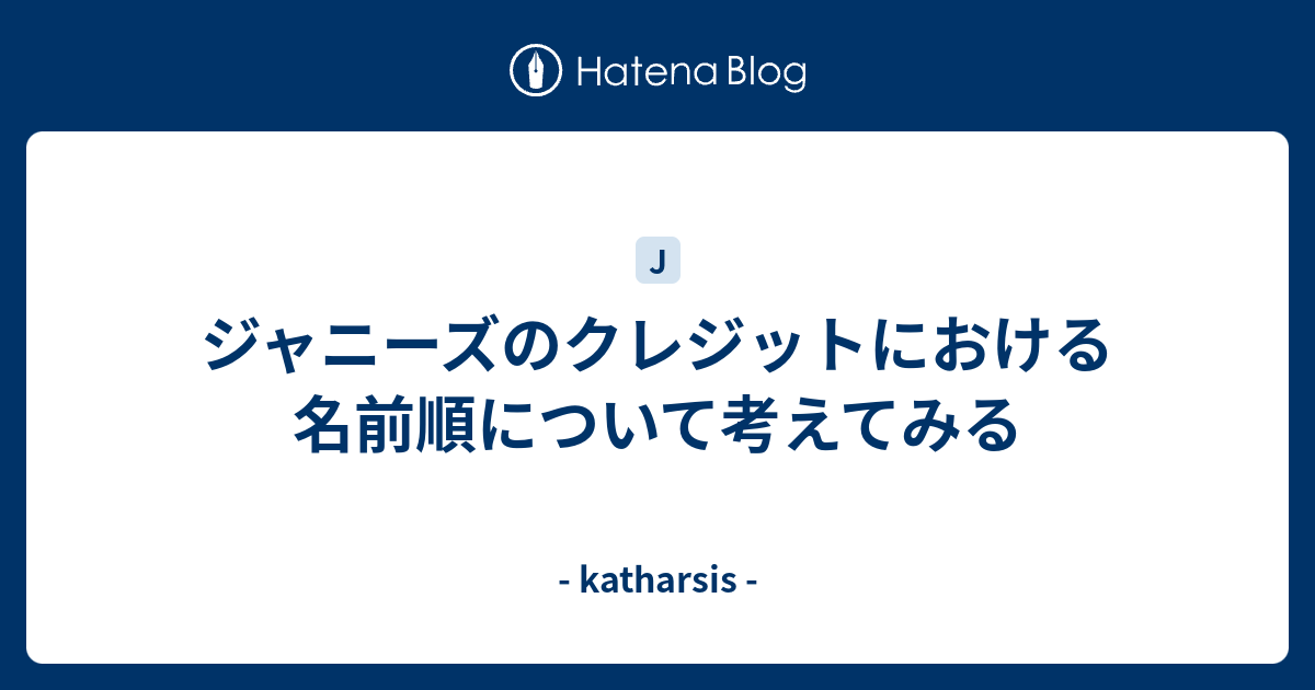 ジャニーズのクレジットにおける名前順について考えてみる Katharsis