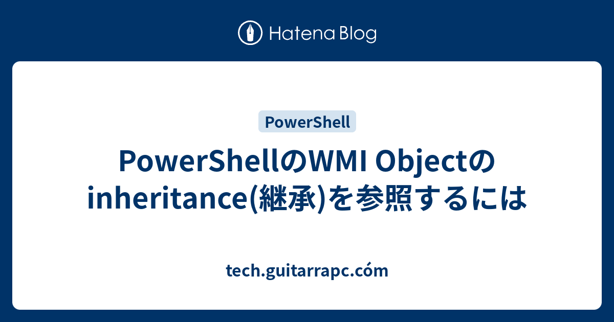 PowerShellのWMI Objectのinheritance(継承)を参照するには - tech.guitarrapc.cóm