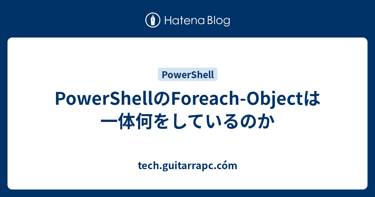 PowerShellのForeach-Objectは一体何をしているのか - tech.guitarrapc.cóm