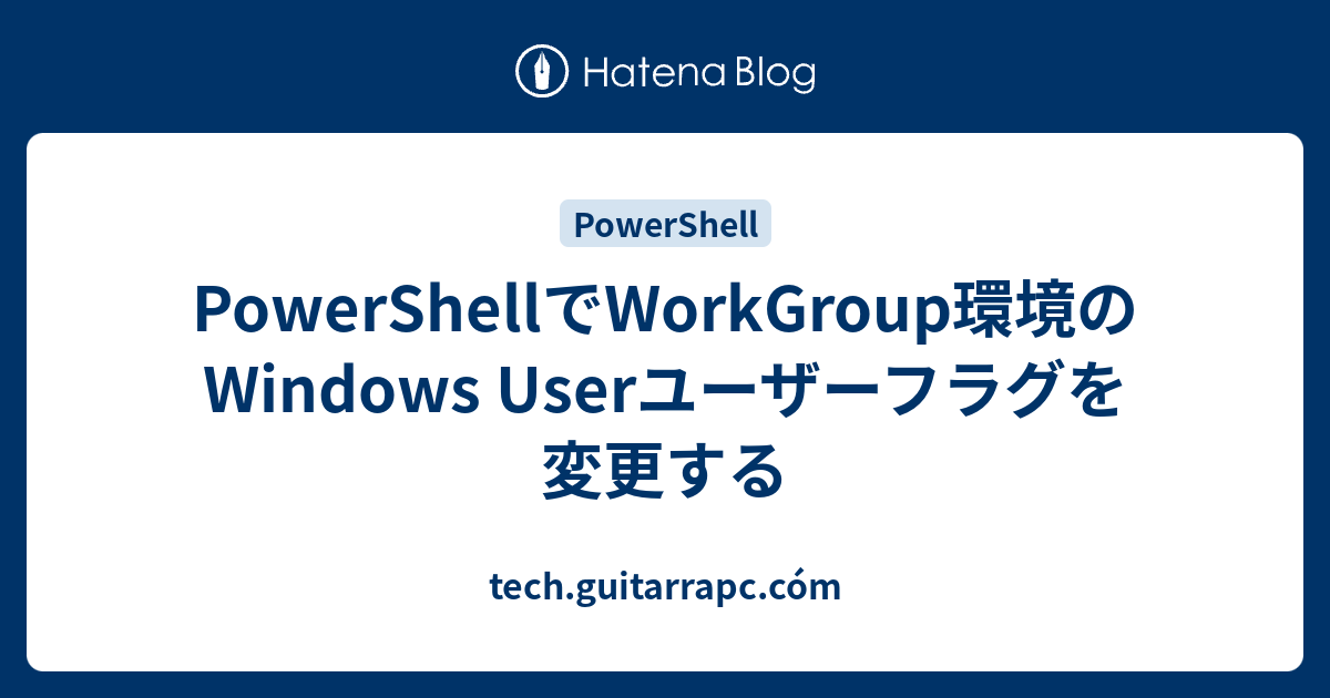 PowerShellでWorkGroup環境のWindows Userユーザーフラグを変更