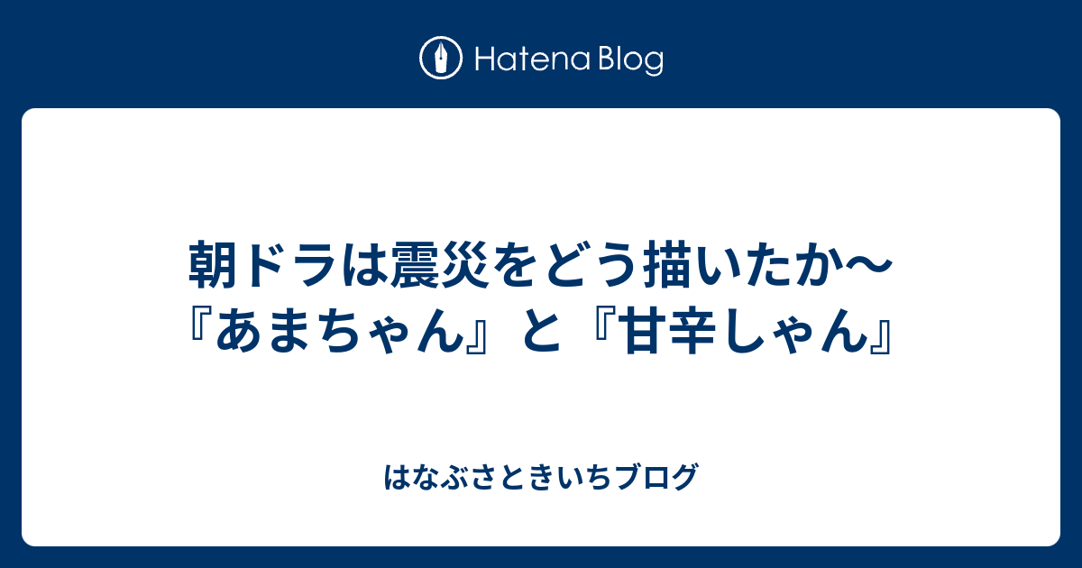 朝ドラは震災をどう描いたか あまちゃん と 甘辛しゃん はなぶさときいちブログ