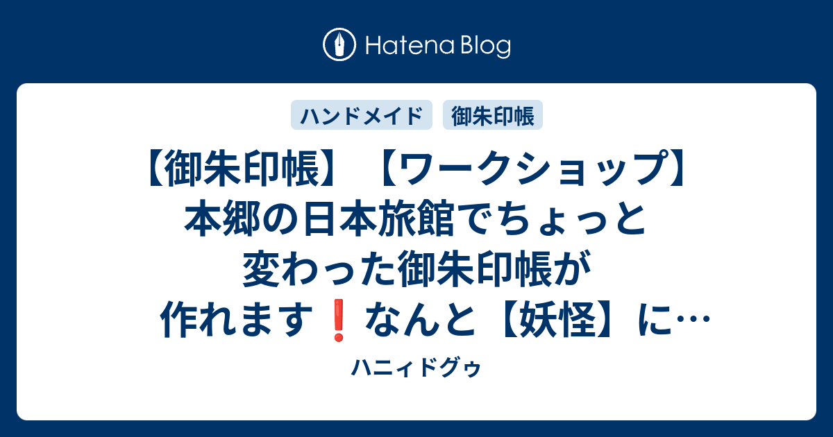御朱印帳 ワークショップ 本郷の日本旅館でちょっと変わった御朱印帳が作れます なんと 妖怪 にまつわるイベントも盛りだくさん 東京 ハニィドグゥ