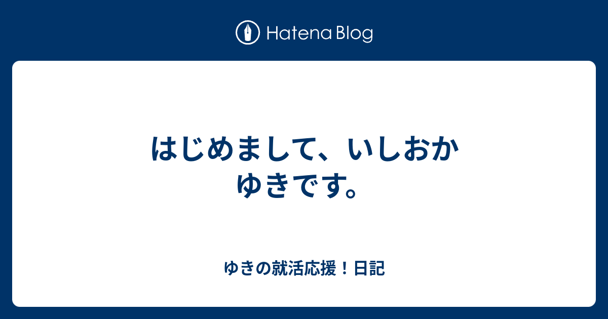 はじめまして いしおかゆきです ゆきの就活応援 日記