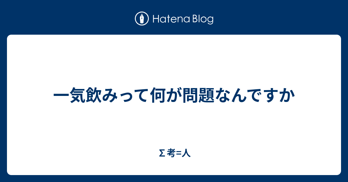 一気飲みって何が問題なんですか - ∑考=人