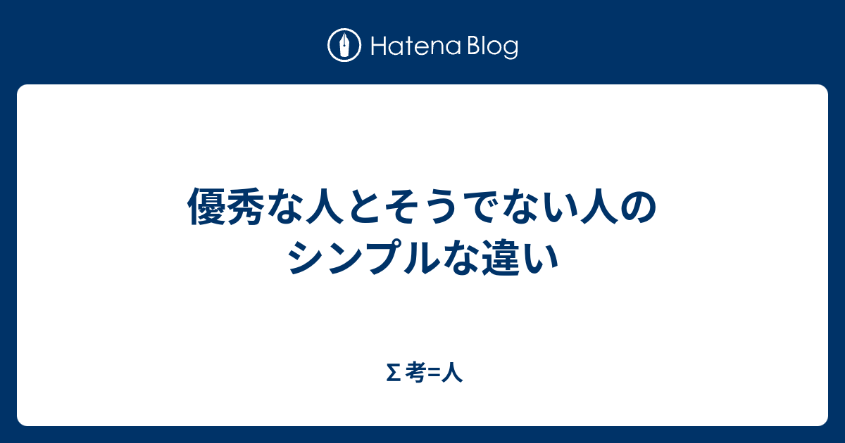 優秀な人とそうでない人のシンプルな違い ∑考=人