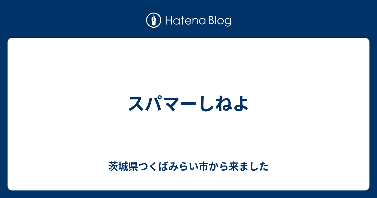 スパマーしねよ 茨城県つくばみらい市から来ました