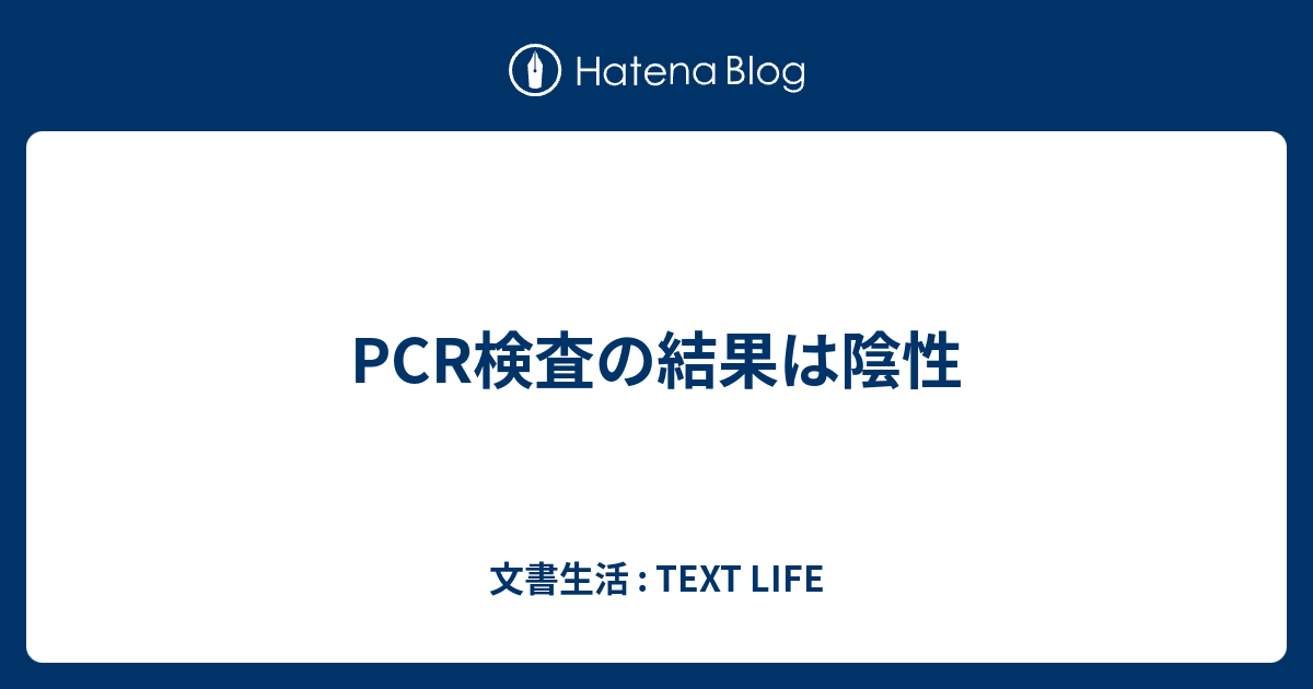 PCR検査の結果は陰性 - 文書生活 : TEXT LIFE