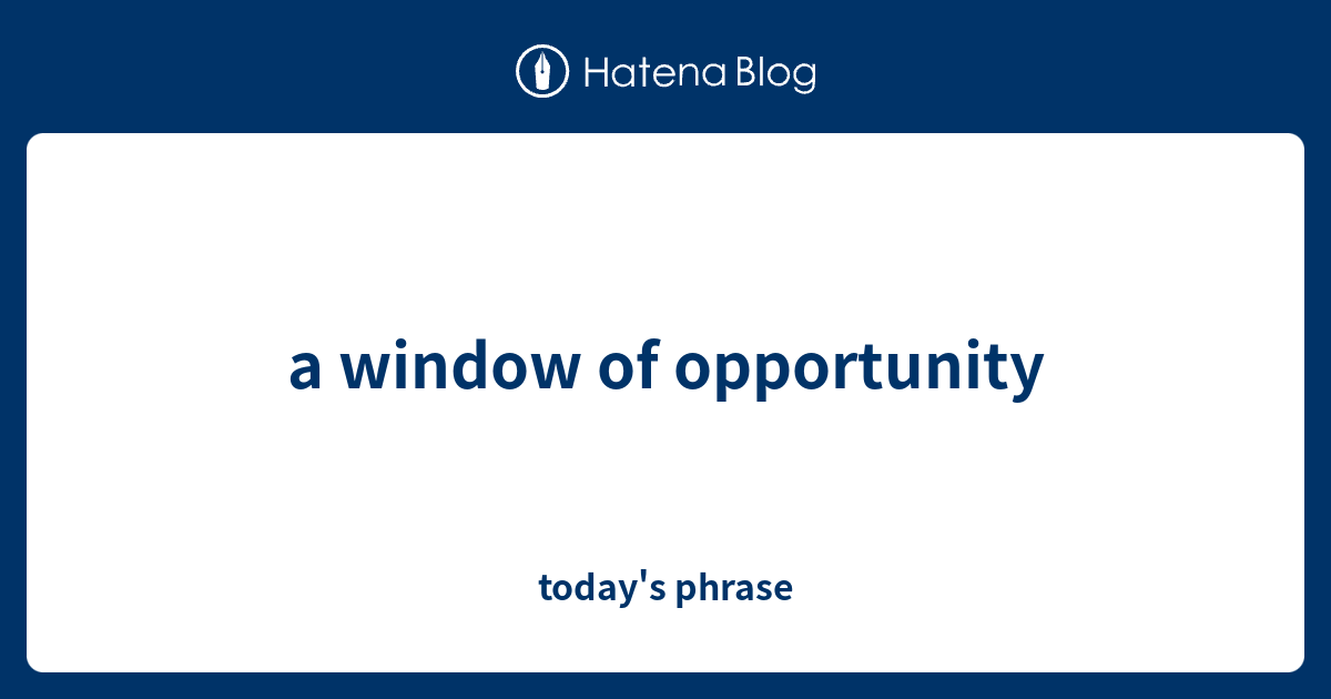 a window of opportunity today's phrase
