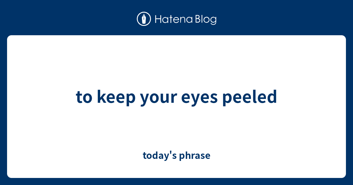 to-keep-your-eyes-peeled-today-s-phrase