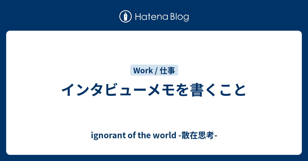 インタビューメモを書くこと Ignorant Of The World 散在思考