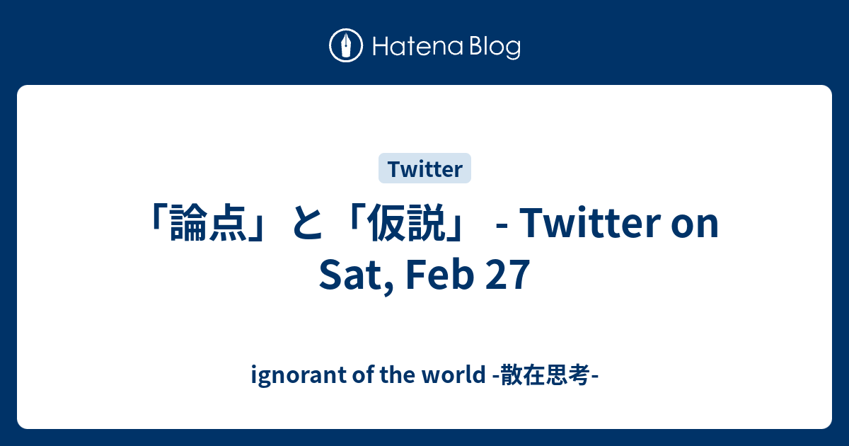 論点 と 仮説 Twitter On Sat Feb 27 Ignorant Of The World 散在思考