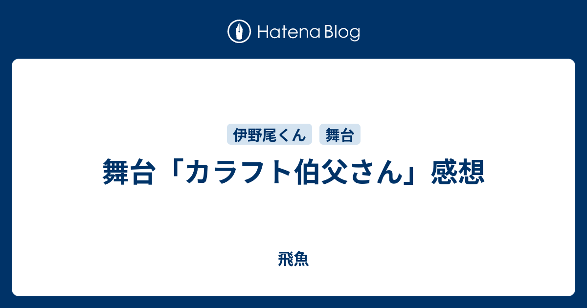 舞台 カラフト伯父さん 感想 飛魚