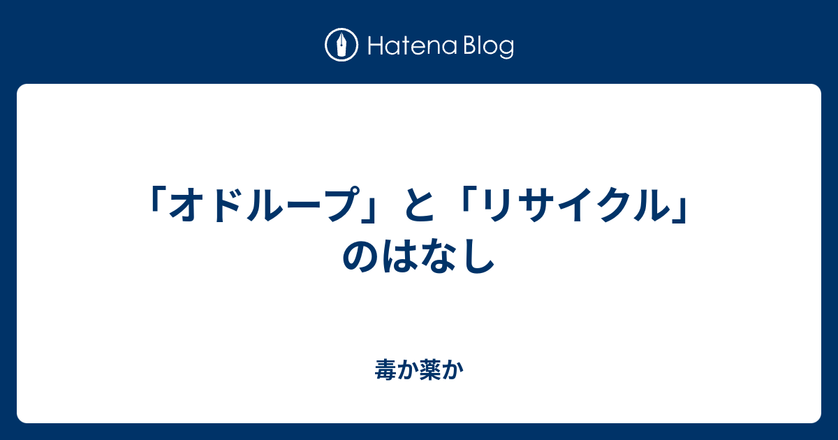 オドループ と リサイクル のはなし 毒か薬か