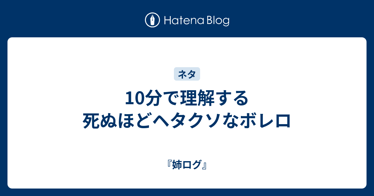 10分で理解する死ぬほどヘタクソなボレロ 姉ログ