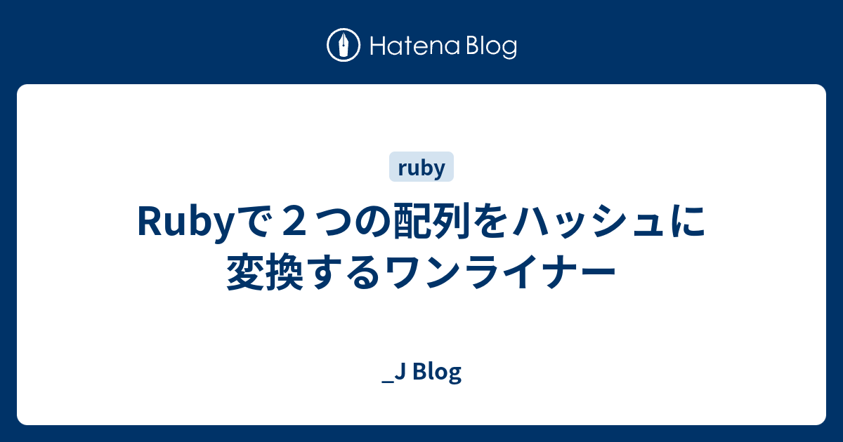 Rubyで２つの配列をハッシュに変換するワンライナー J Blog