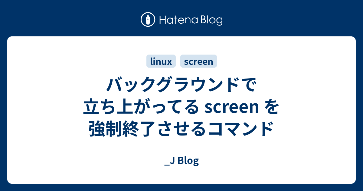 バックグラウンドで立ち上がってる Screen を強制終了させるコマンド J Blog