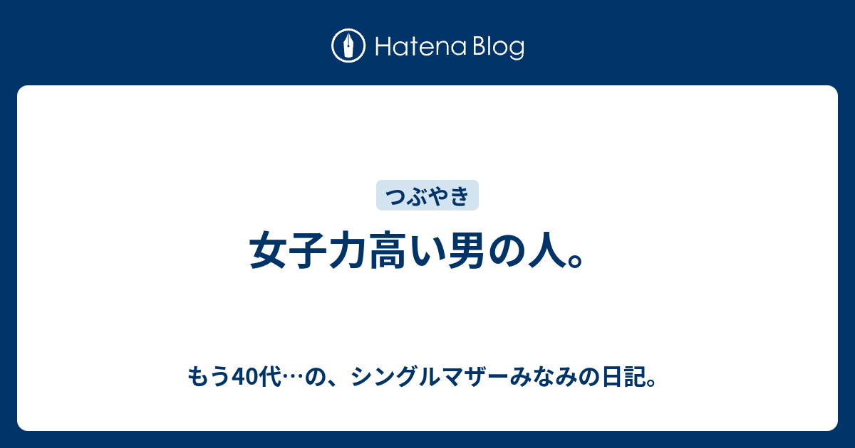 女子力高い男の人 オーバー30 実はアラフォー みなみの日記