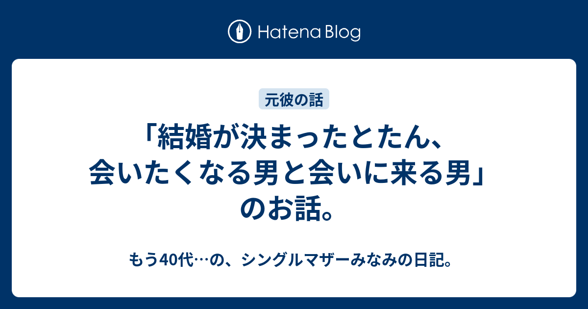 結婚が決まったとたん 会いたくなる男と会いに来る男 のお話 オーバー30 実はアラフォー みなみの日記