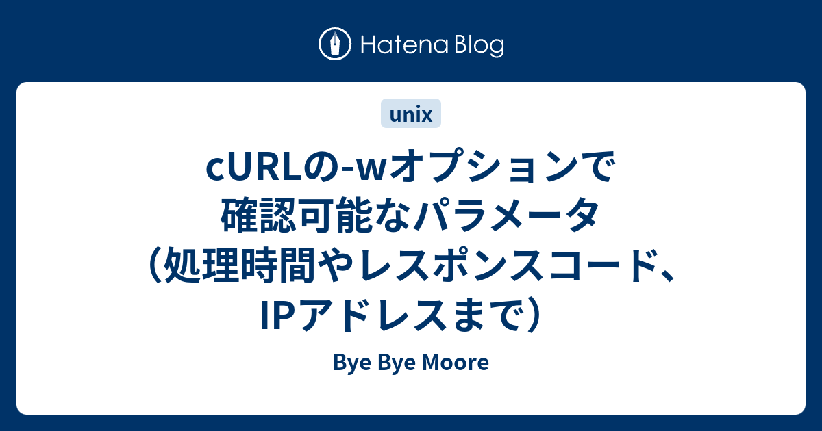 Curlの Wオプションで確認可能なパラメータ 処理時間やレスポンスコード Ipアドレスまで Bye Bye Moore