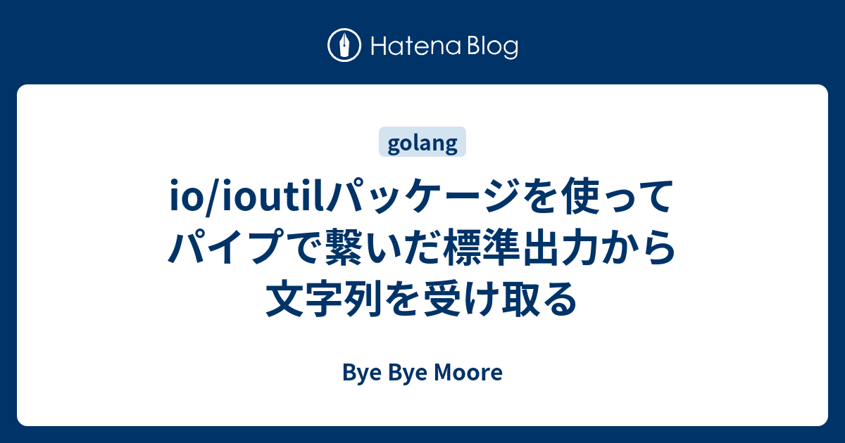 io/ioutilパッケージを使ってパイプで繋いだ標準出力から文字列を受け取る Bye Bye Moore