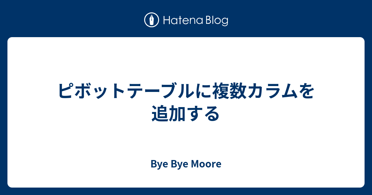 ピボットテーブルに複数カラムを追加する Bye Bye Moore