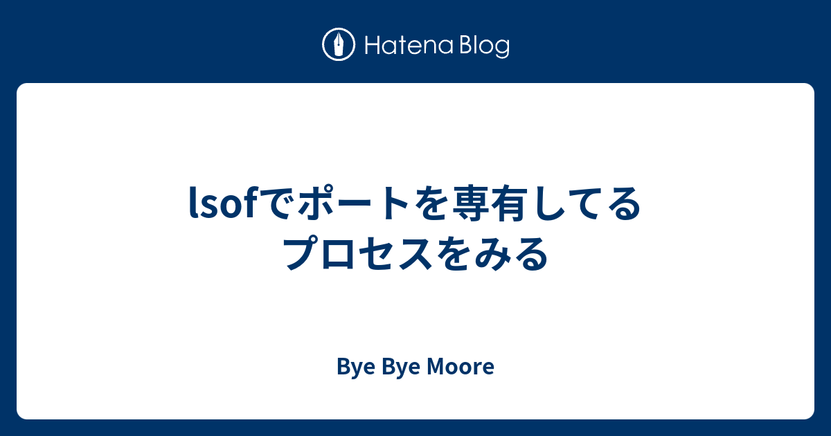 lsofでポートを専有してるプロセスをみる - Bye Bye Moore