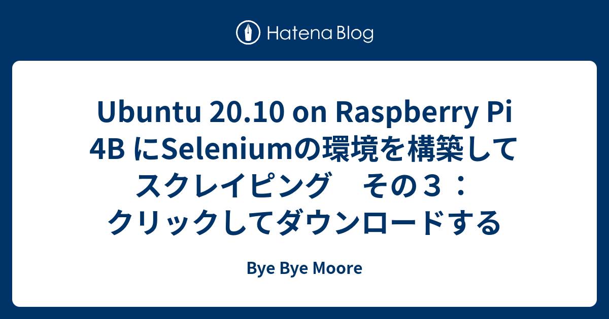 Ubuntu 20.10 on Raspberry Pi 4B にSeleniumの環境を構築してスクレイピング その3：クリックして